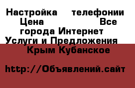 Настройка IP телефонии › Цена ­ 5000-10000 - Все города Интернет » Услуги и Предложения   . Крым,Кубанское